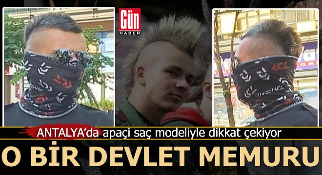 Antalya'da 'Apaçi' saç modelli bir devlet memuru...