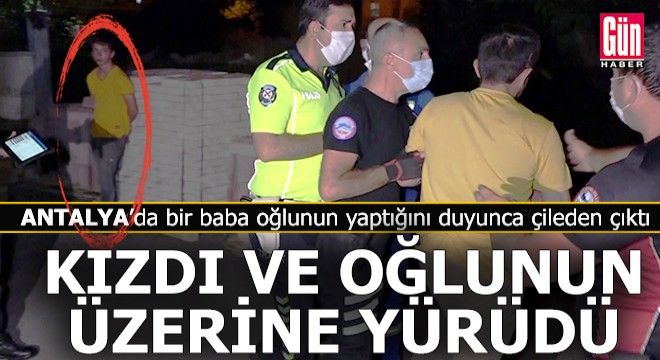 Antalya'da bir baba oğlunun yaptıklarını duyunca çileden çıktı