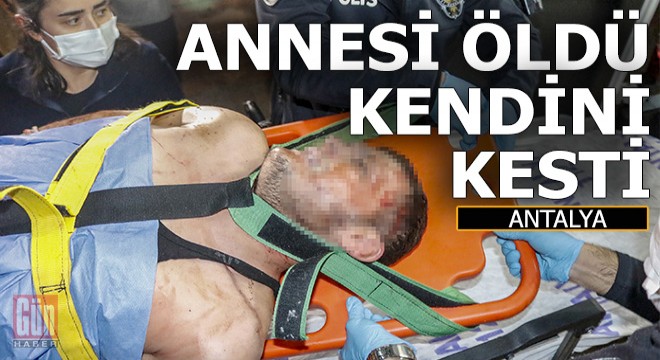 Antalya'da bir kişi annesinin öldüğü haberini alınca kendisini kesti
