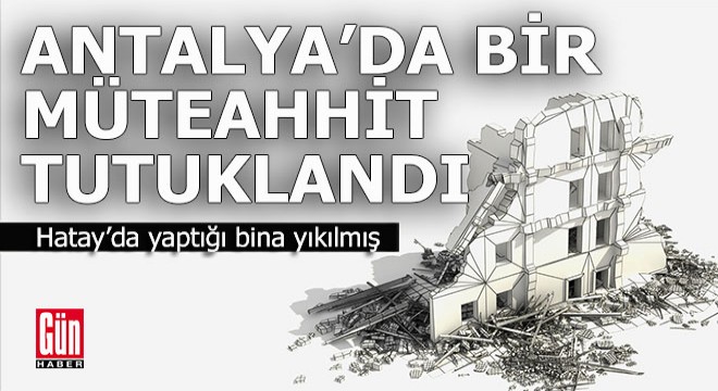 Antalya'da bir müteahhit tutuklandı