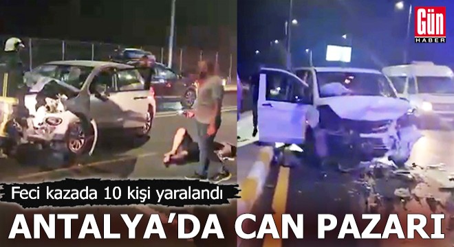 Antalya'da can pazarı! Feci kazada 10 kişi yaralandı
