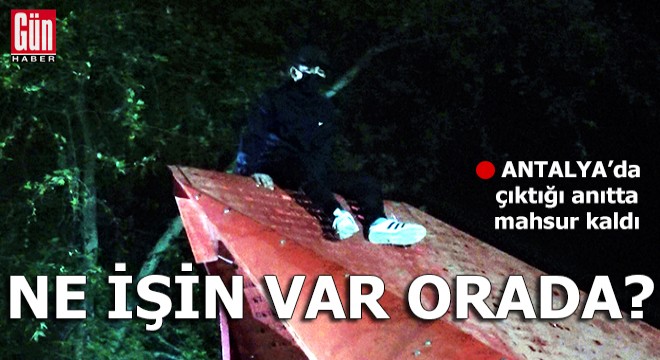 Antalya'da çıktığı anıtta mahsur kaldı