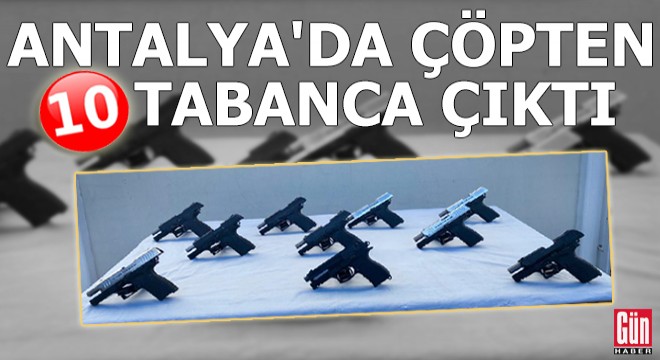 Antalya'da çöpten 10 tabanca çıktı