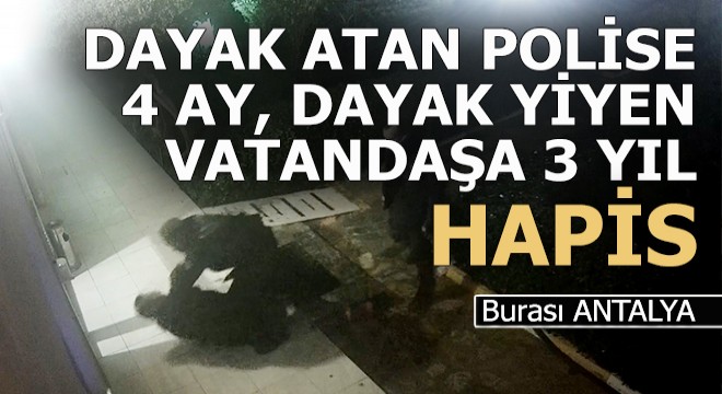 Antalya'da dayak atan polise 4 ay, dayak yiyen vatandaşa 3 yıl hapis
