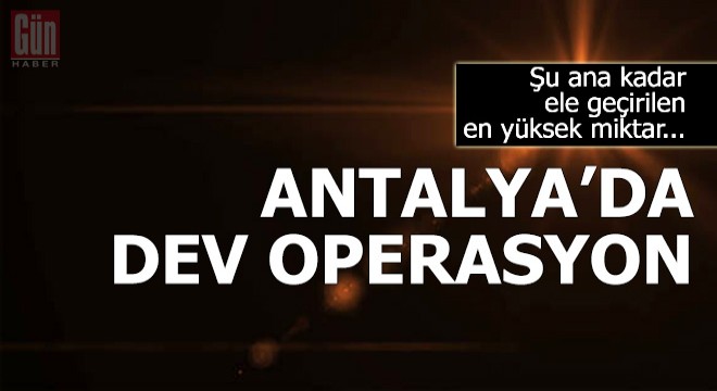 Antalya'da dev operasyon!