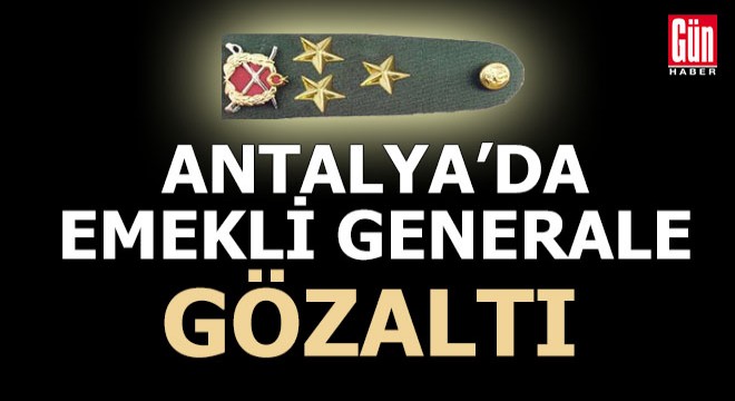 Antalya'da emekli generale gözaltı