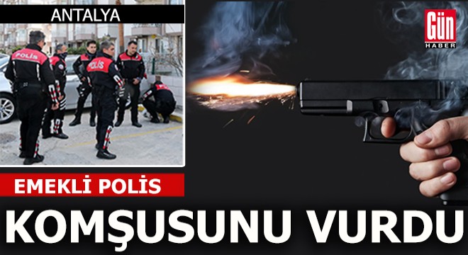 Antalya'da emekli polis komşunu vurdu