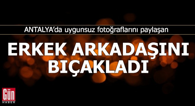 Antalya'da erkek arkadaşını göğsünden bıçakladı