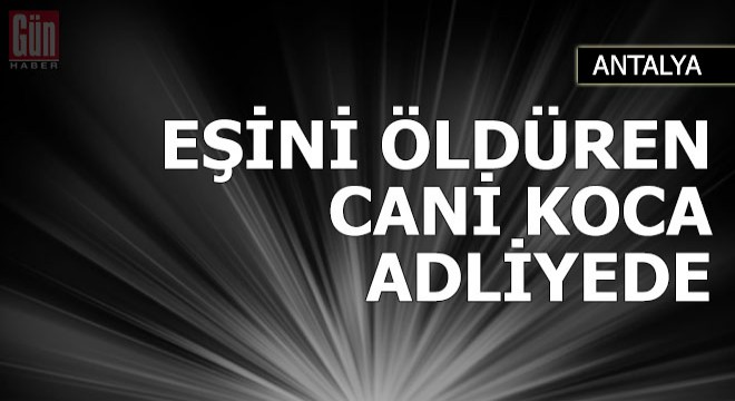 Antalya'da, eşini tabancayla vurarak öldüren koca adliyede