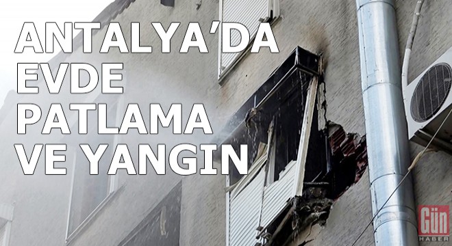 Antalya'da evde patlama ve yangın