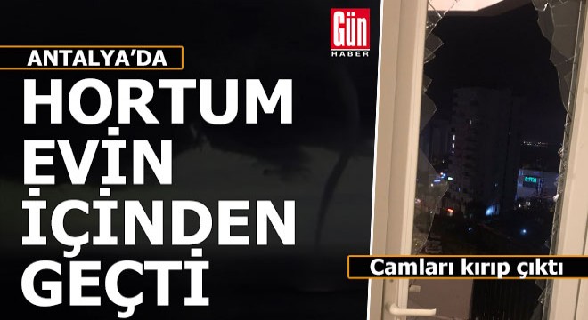 Antalya'da evin içinde hortum dehşeti