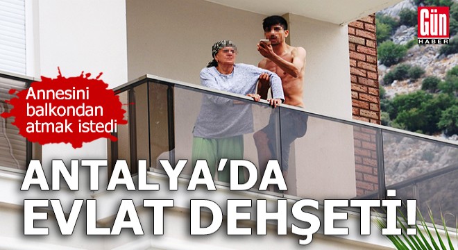 Antalya'da evlat dehşeti!