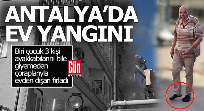 Antalya'da evleri yandı, ayakkabılarını giyemeden dışarı fırladılar