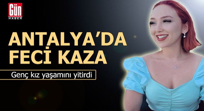 Antalya'da feci kaza! Genç kız yaşamını yitirdi
