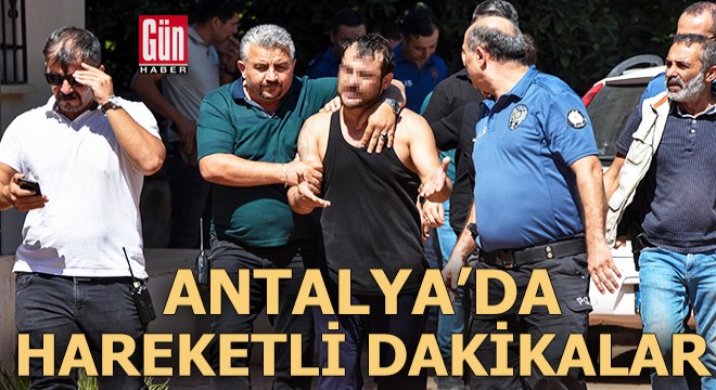 Antalya'da hareketli dakikalar!