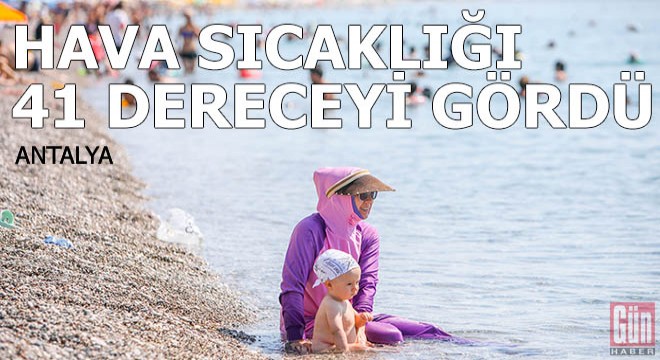Antalya'da hava sıcaklığı 41 dereceyi gördü
