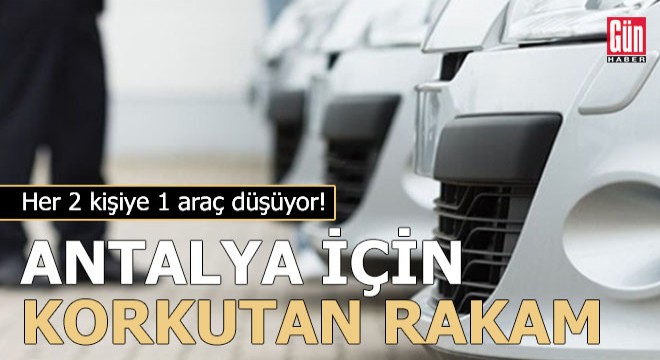 Antalya'da her 2 kişiye 1 araç düşüyor...