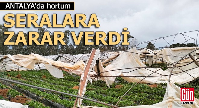 Antalya'da hortum, seralara zarar verdi