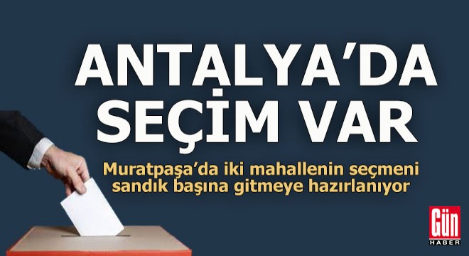 Antalya'da iki mahalle sandık başına gidiyor