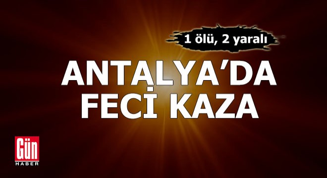 Antalya'da iki otomobil çarpıştı: 1 ölü, 2 yaralı