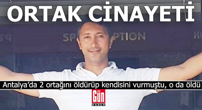 Antalya'da iş ortaklarını öldüren de öldü