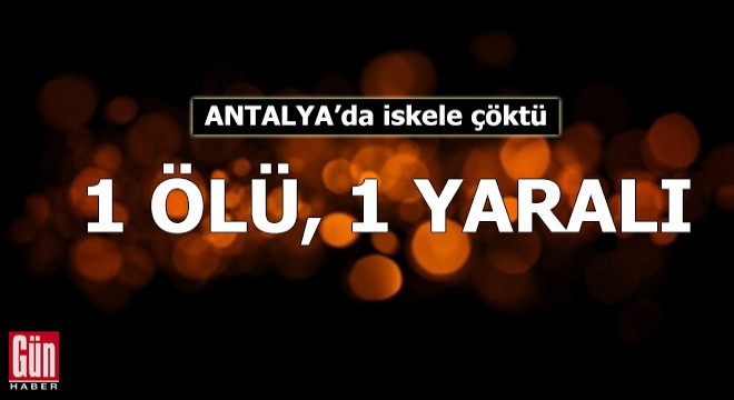 Antalya'da iskele çöktü: 1 ölü, 1 yaralı