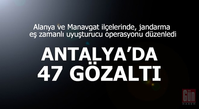 Antalya'da jandarmadan uyuşturucu operasyonu: 47 gözaltı