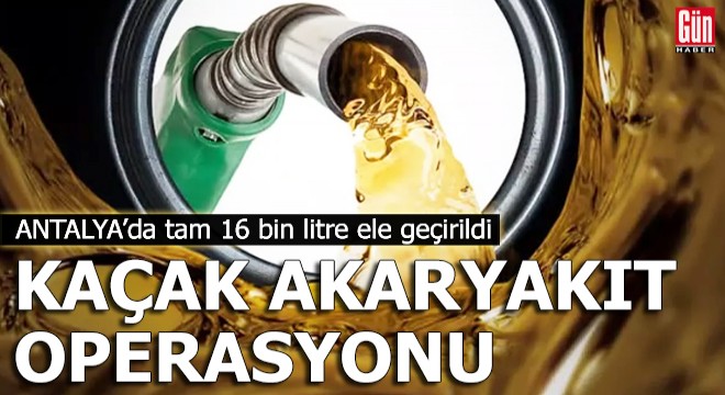 Antalya'da kaçak akaryakıt operasyonu