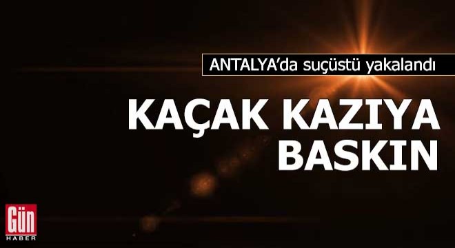 Antalya'da kaçak kazı baskını