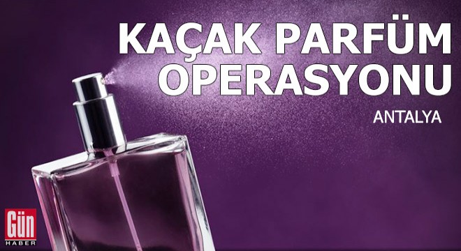Antalya'da kaçak parfüm operasyonu