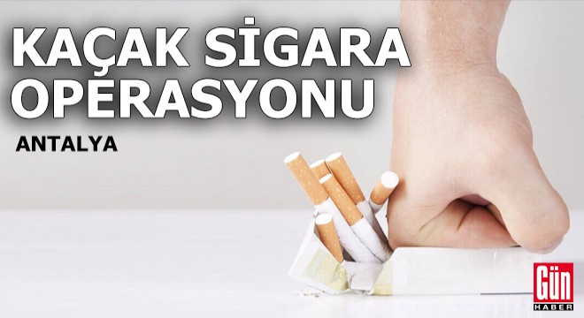 Antalya'da kaçak sigara ve tütün operasyonu
