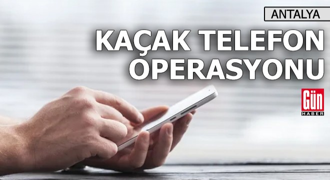 Antalya'da kaçak telefon operasyonu