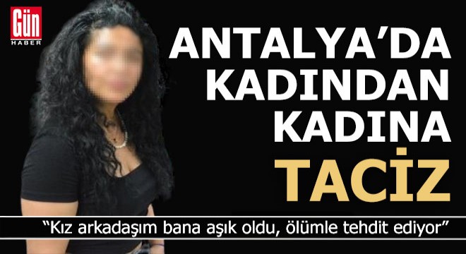 Antalya'da kadından aşık olduğu kadına tehdit ve taciz