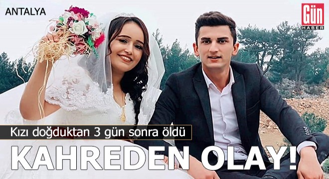 Antalya'da kahreden olay! Kızı doğduktan 3 gün sonra öldü