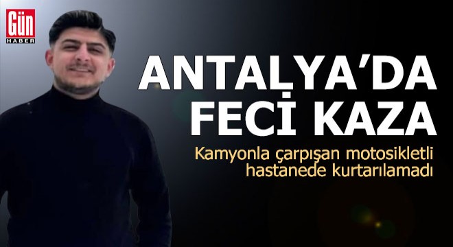 Antalya'da kamyonla çarpışan motosikletli hastanede kurtarılamadı