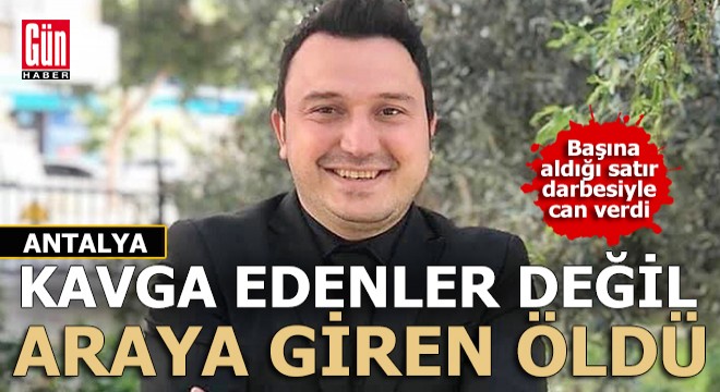 Antalya'da kavgayı ayırmaya çalışan genç satırla öldürüldü