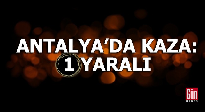 Antalya'da kaza: 1 yaralı