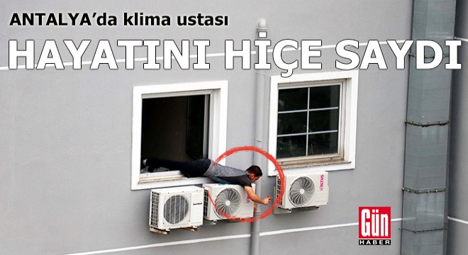 Antalya'da klima ustası, hayatını hiçe saydı