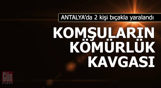 Antalya'da komşuların kömürlük kavgası: 2 yaralı
