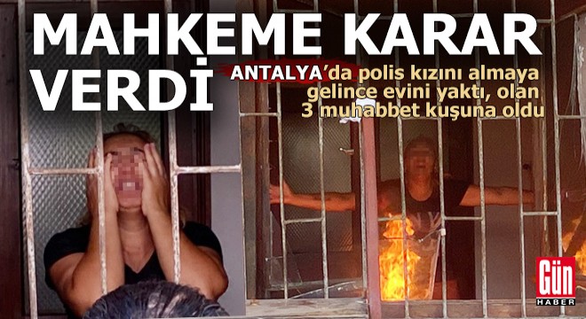 Antalya'da mahkeme kararını duyan anne evini yaktı