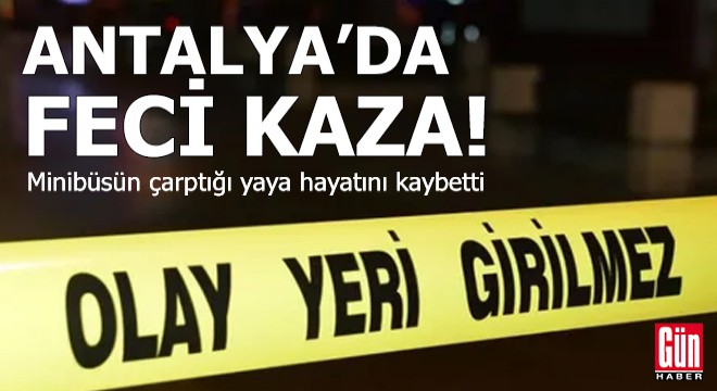 Antalya'da minibüsün çarptığı yaya hayatını kaybetti