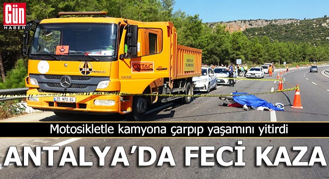 Antalya'da motosikletle kamyona çarpıp yaşamını yitirdi