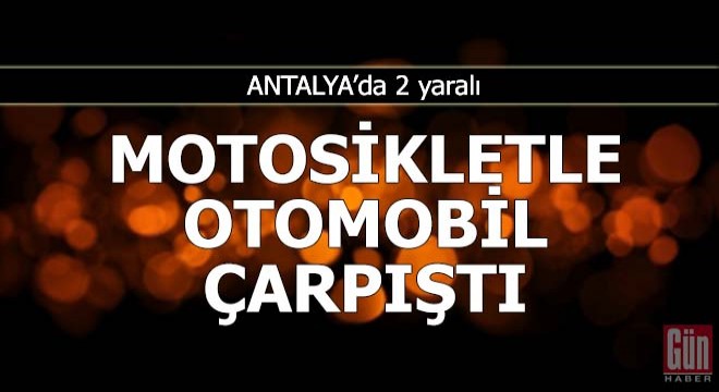 Antalya’da motosikletle otomobil çarpıştı: 2 yaralı