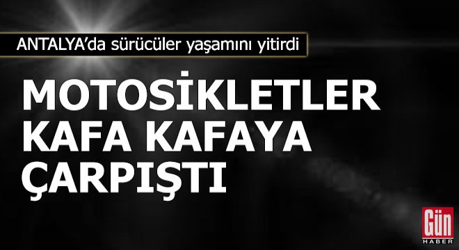 Antalya'da motosikletler çarpıştı, sürücüler öldü