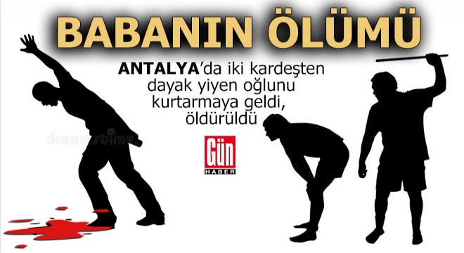 Antalya'da oğlu ile tartışan 2 kardeşin sopalı saldırısında öldü