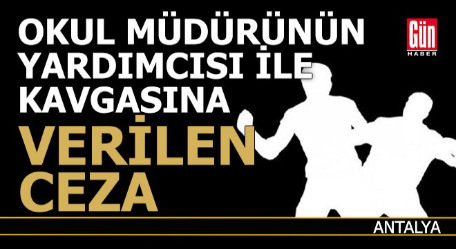 Antalya'da okul müdürü yardımcısını dövdü işte cezası...