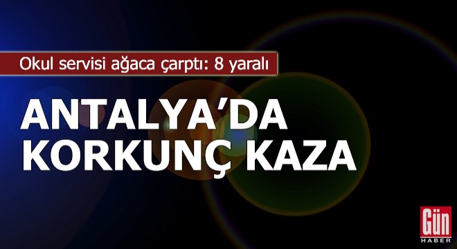 Antalya'da okul servisi, ağaca çarptı: 7'si öğrenci 8 yaralı