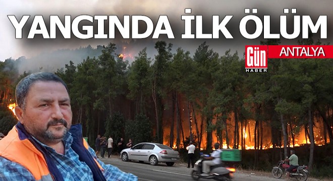 Antalya'daki orman yangınından ilk ölüm haberi geldi