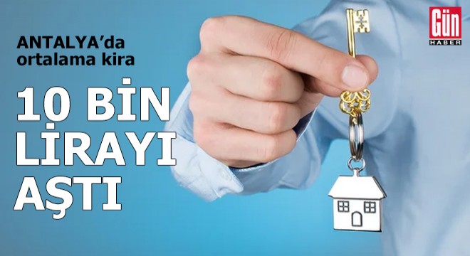 Antalya’da ortalama kira 10 bin lirayı aştı!