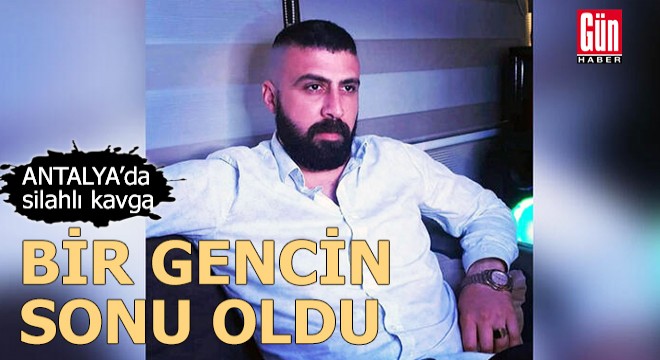 Antalya'da silahlı kavga, bir gencin sonu oldu